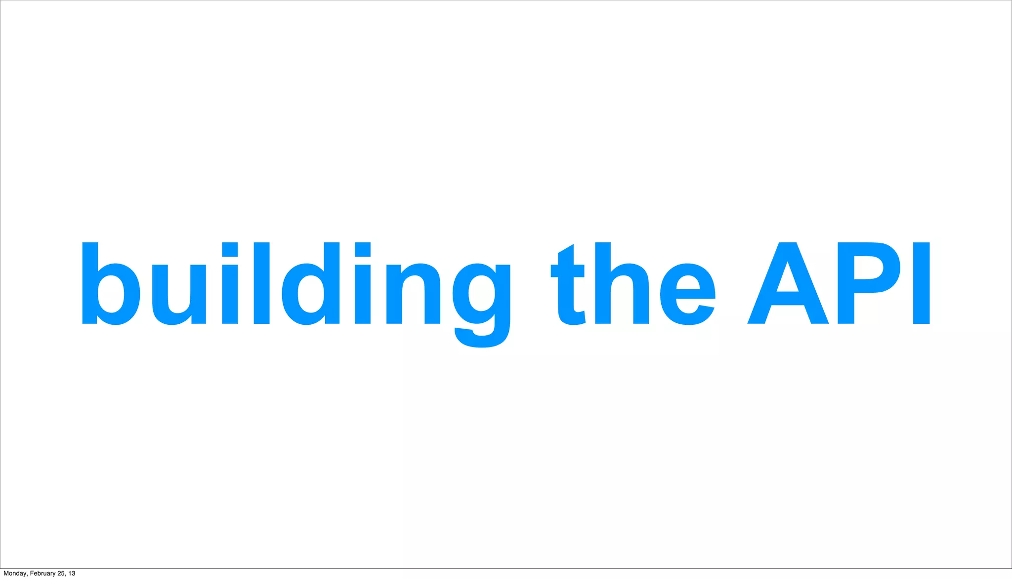 building the API

Monday, February 25, 13
 