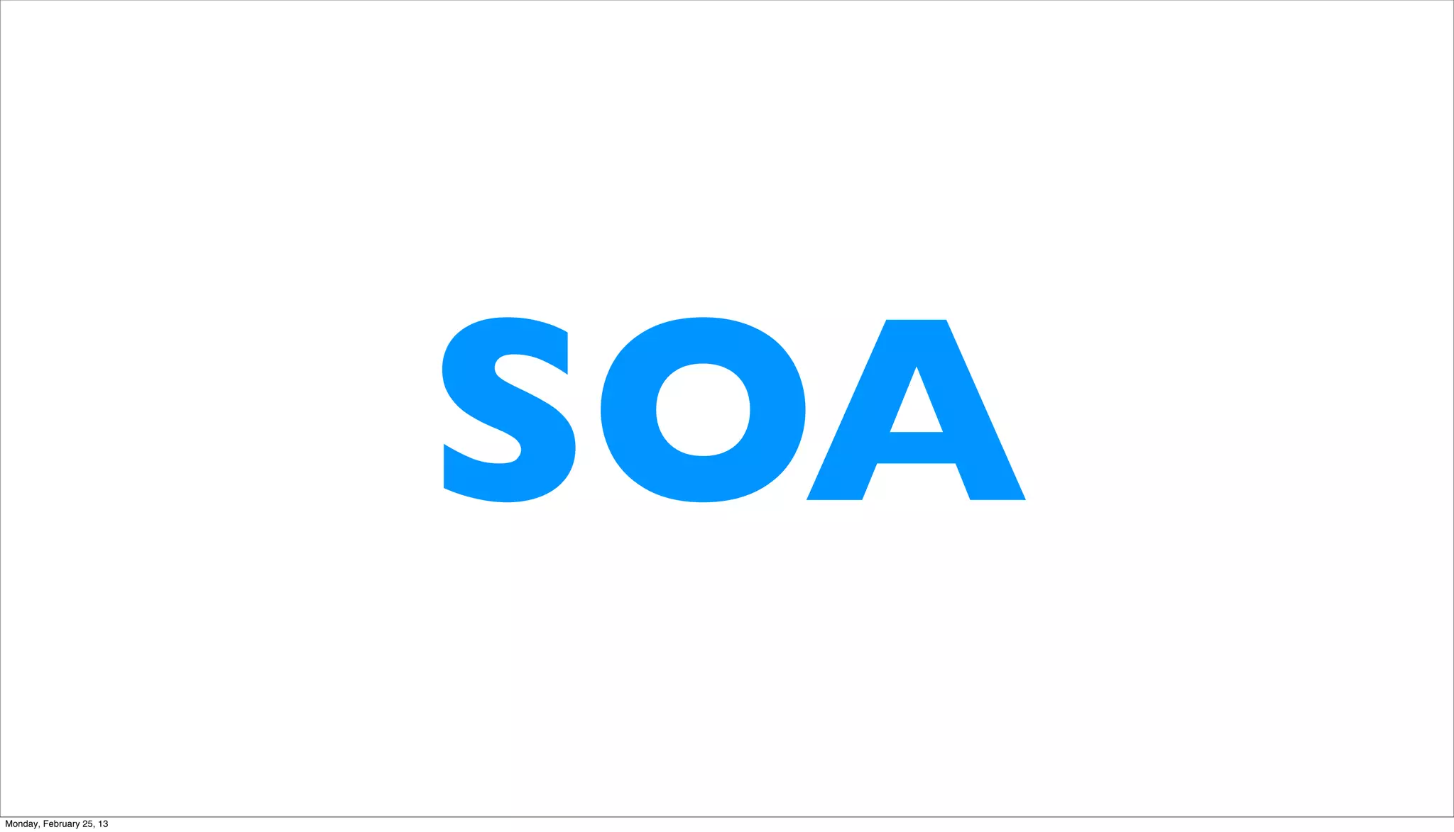 SOA
Monday, February 25, 13
 