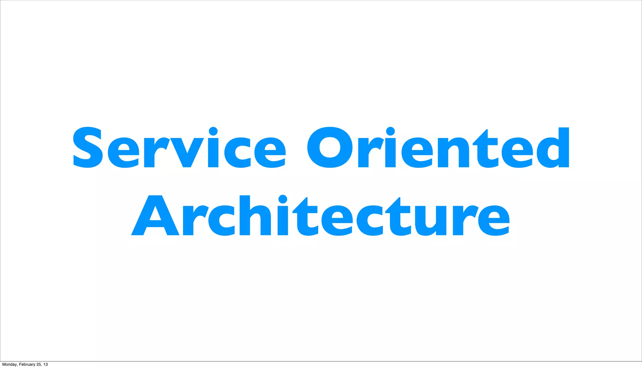 Service Oriented
                            Architecture

Monday, February 25, 13
 