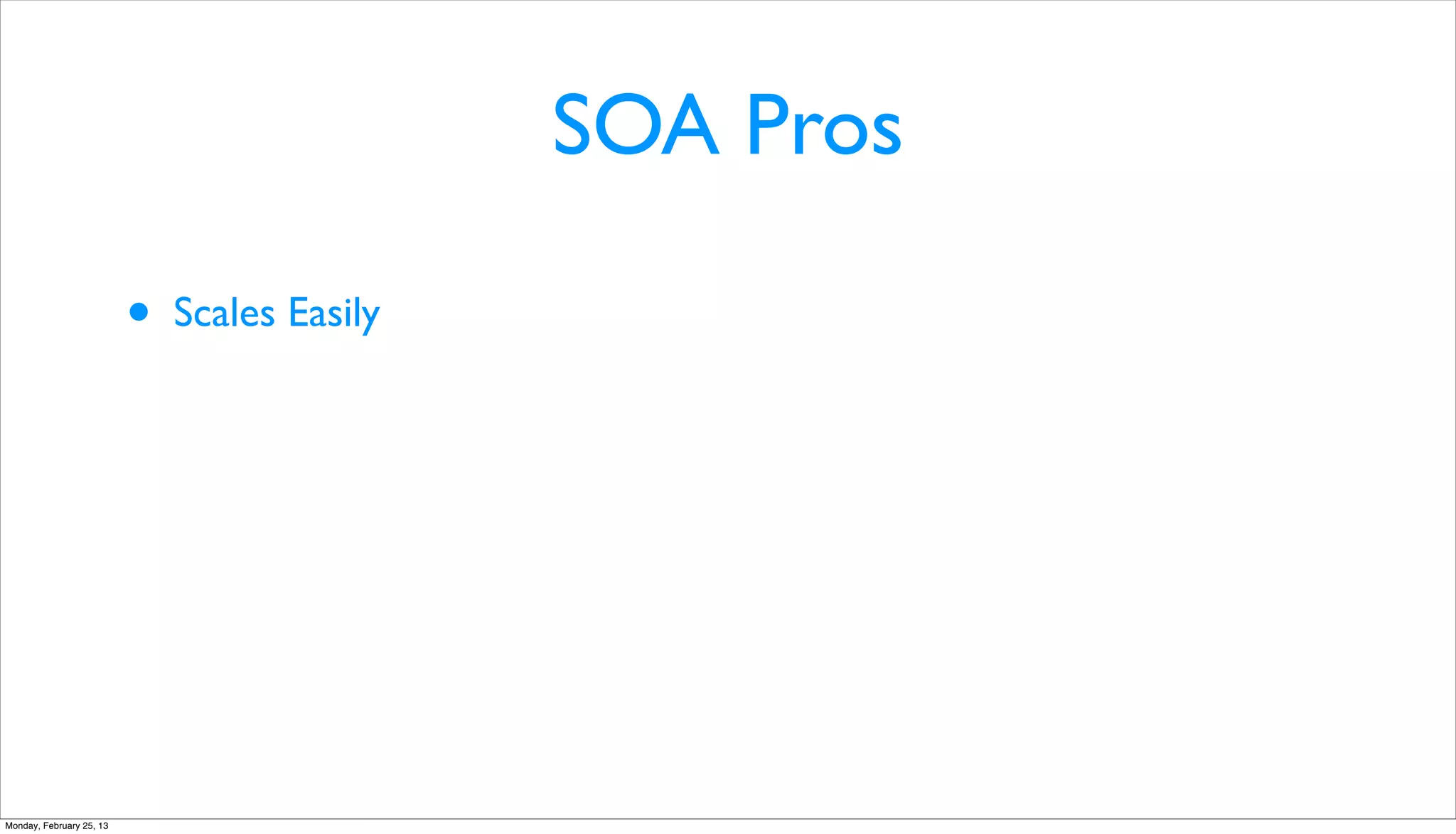 SOA Pros

                          •   Scales Easily




Monday, February 25, 13
 
