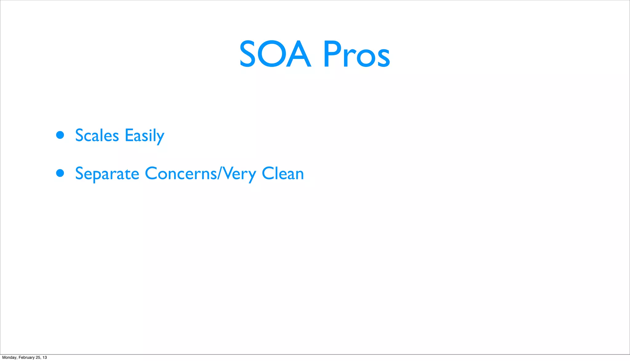 SOA Pros

                          •   Scales Easily

                          •   Separate Concerns/Very Clean




Monday, February 25, 13
 
