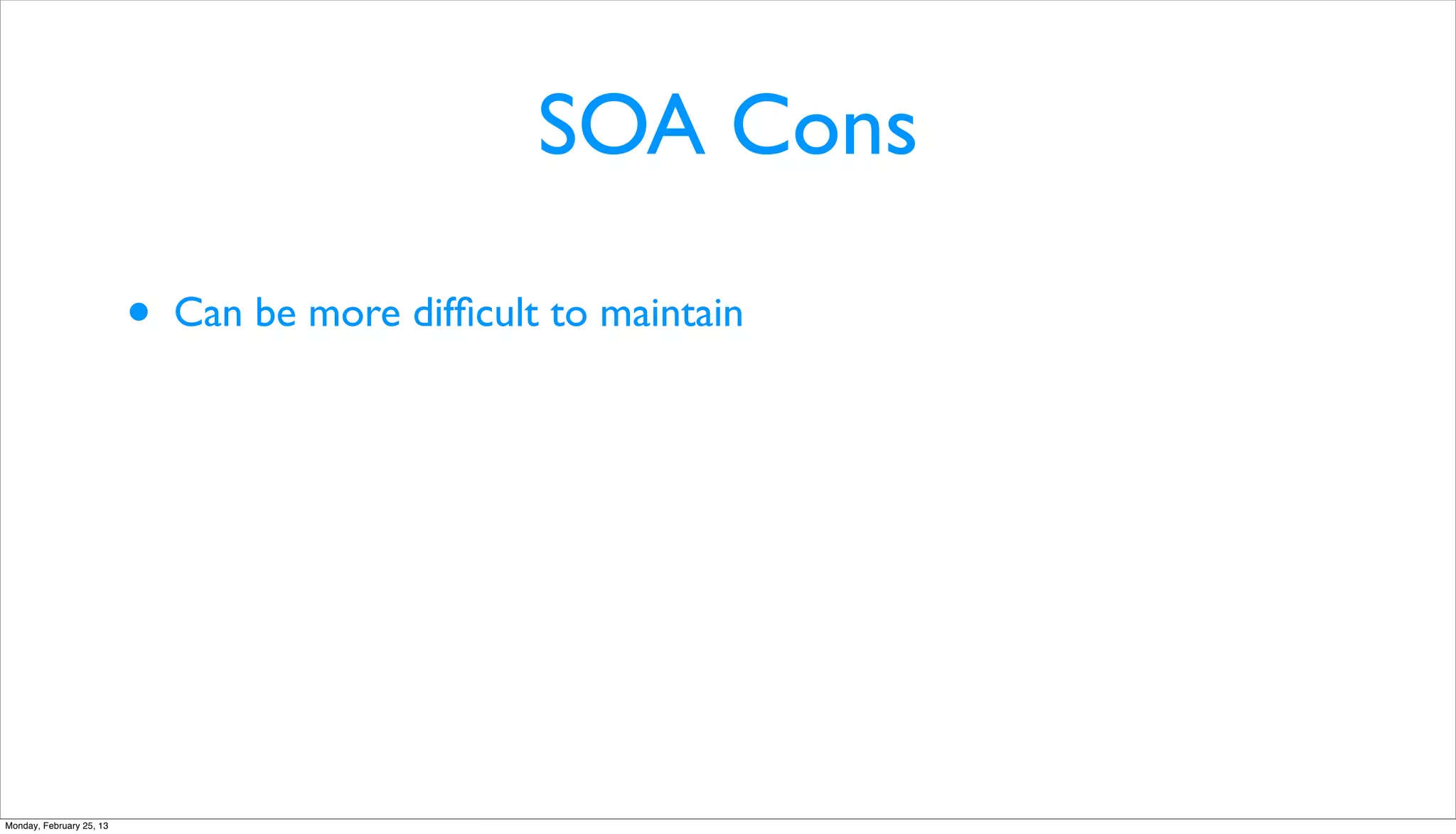SOA Cons

                          •   Can be more difﬁcult to maintain




Monday, February 25, 13
 
