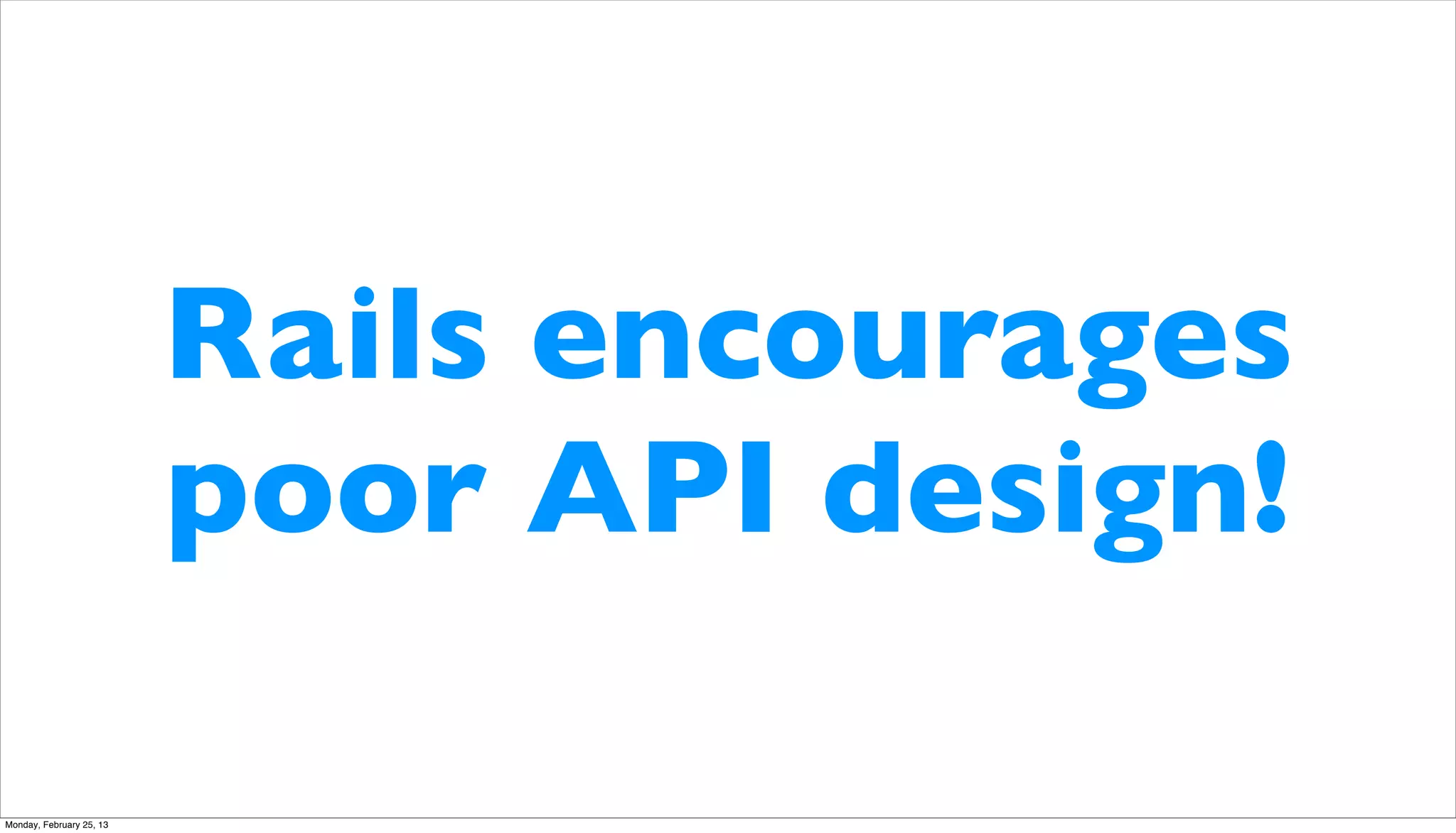 Rails encourages
                          poor API design!

Monday, February 25, 13
 