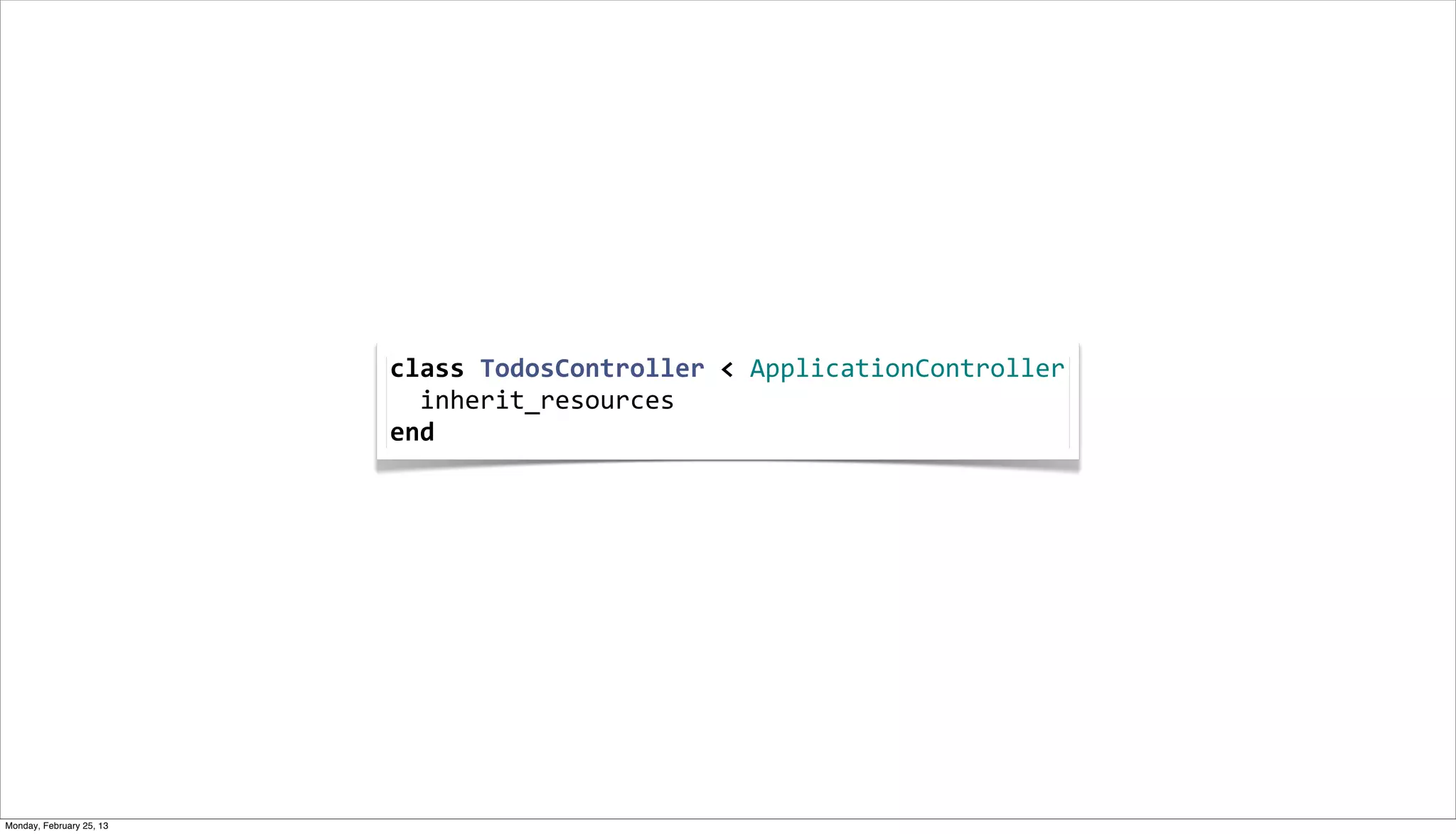 class	
  TodosController	
  <	
  ApplicationController
                          	
  	
  inherit_resources
                          end




Monday, February 25, 13
 