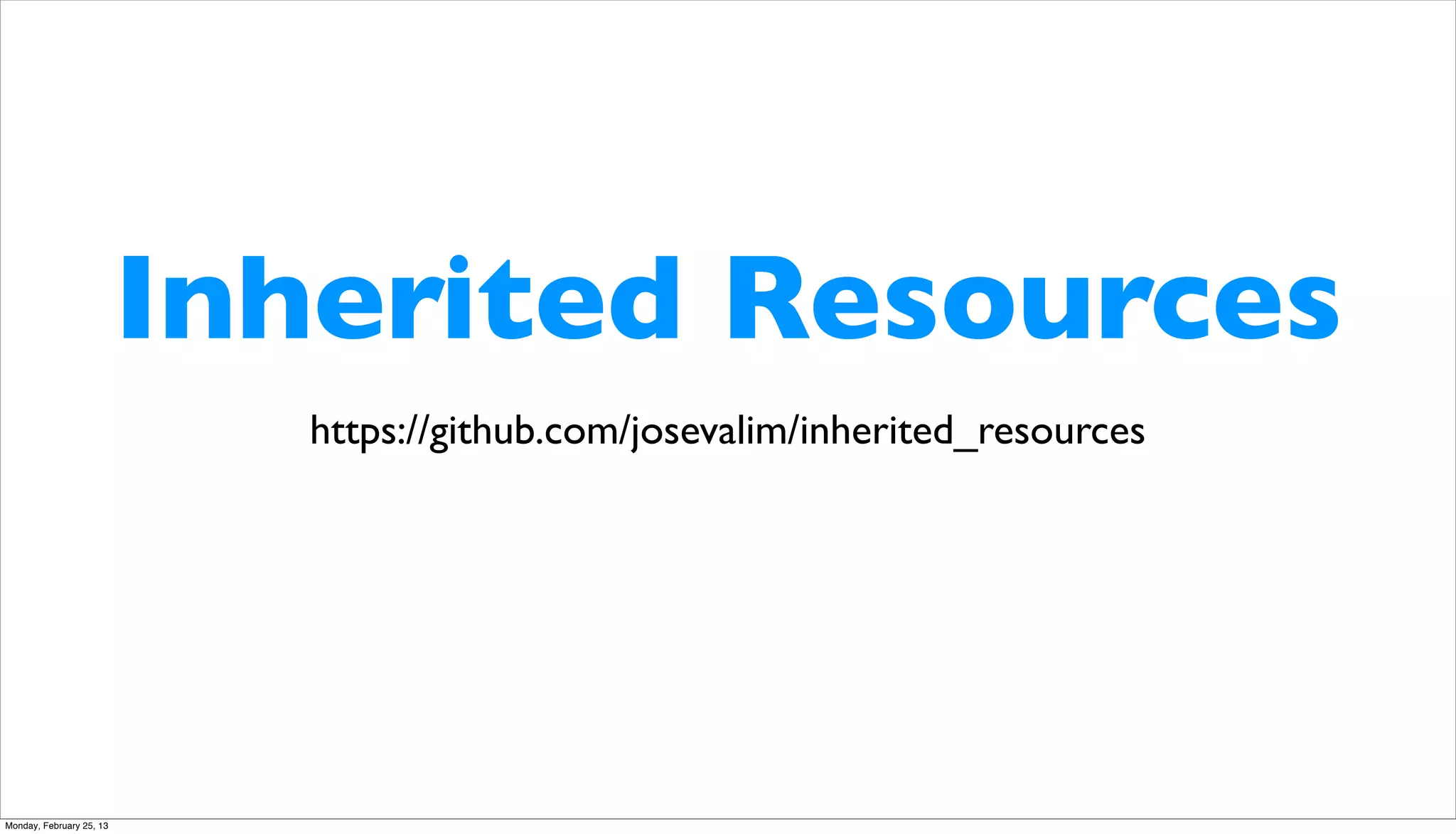 Inherited Resources
                             https://github.com/josevalim/inherited_resources




Monday, February 25, 13
 