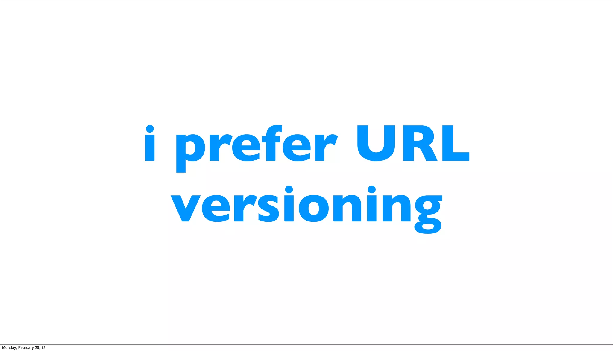 i prefer URL
                            versioning

Monday, February 25, 13
 
