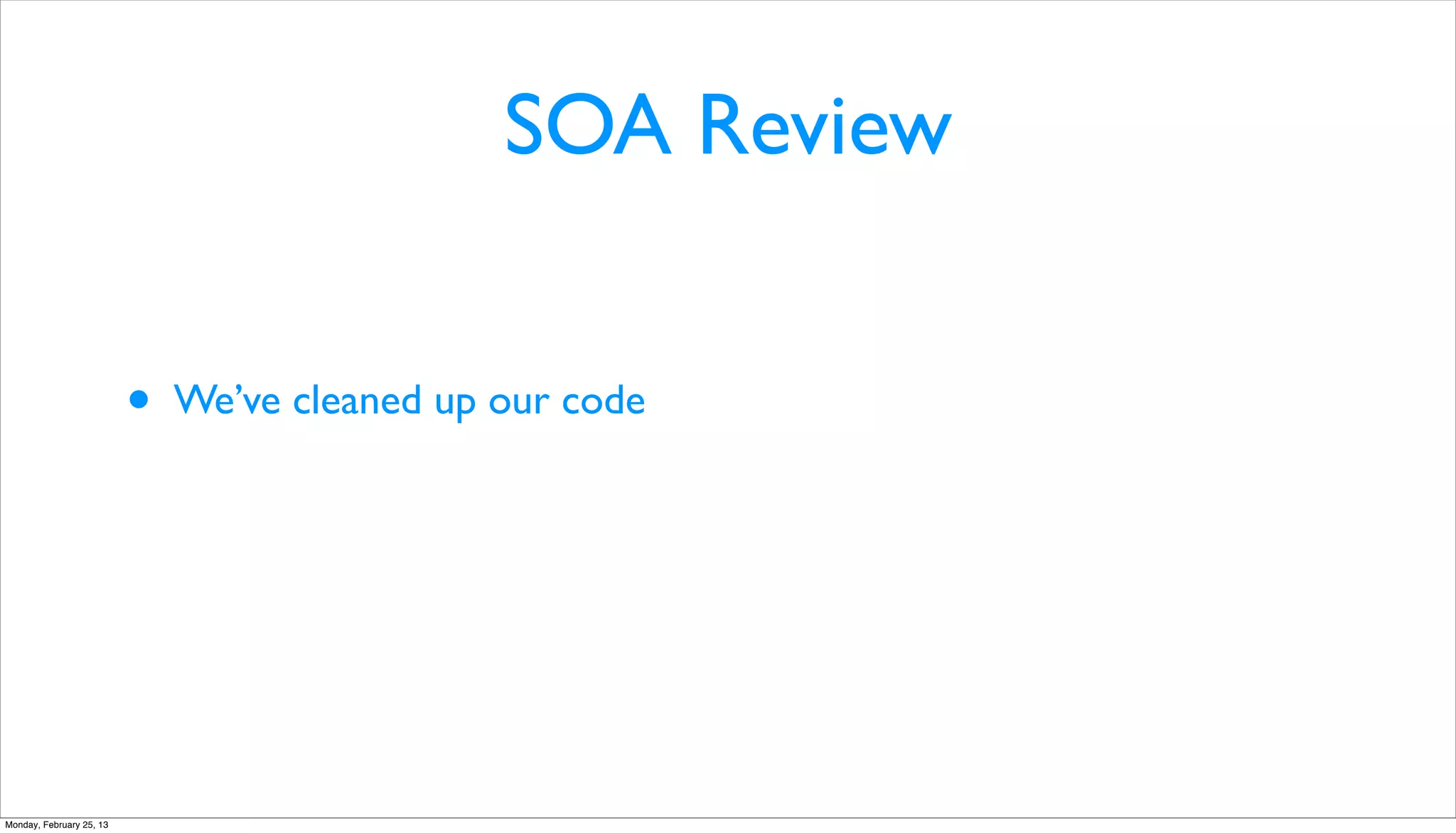 SOA Review


                          •   We’ve cleaned up our code




Monday, February 25, 13
 