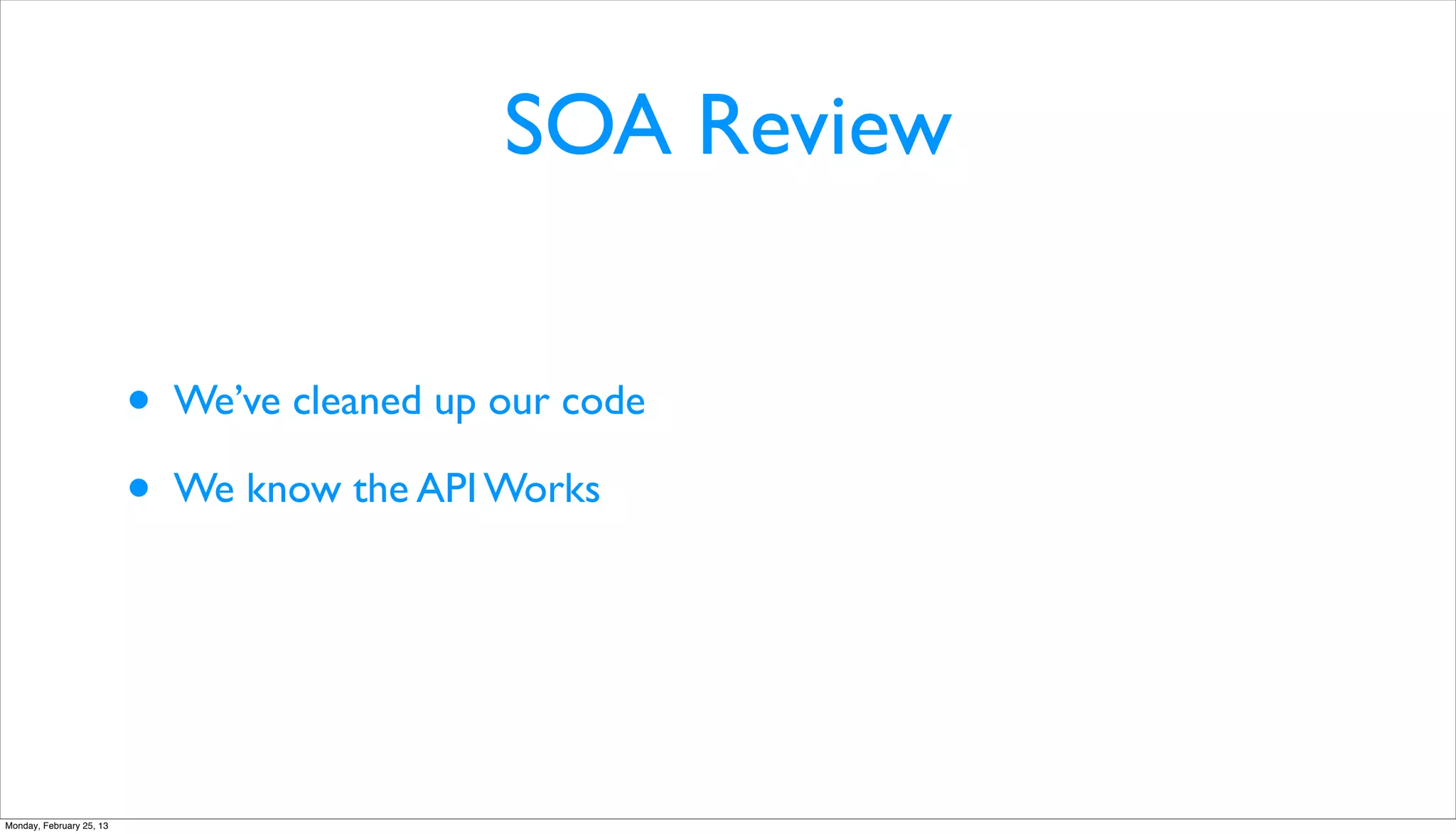 SOA Review


                          •   We’ve cleaned up our code

                          •   We know the API Works




Monday, February 25, 13
 