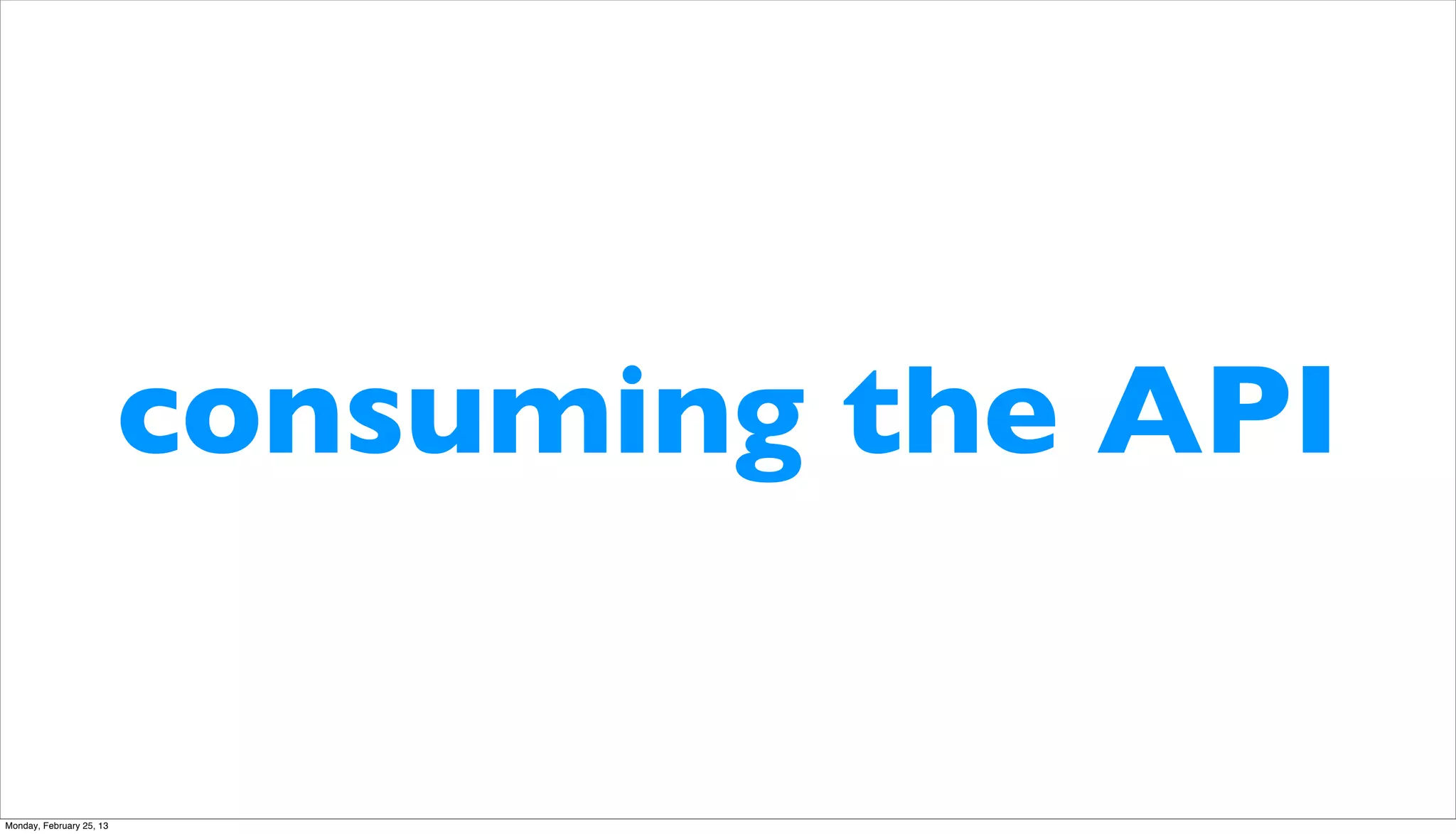 consuming the API

Monday, February 25, 13
 