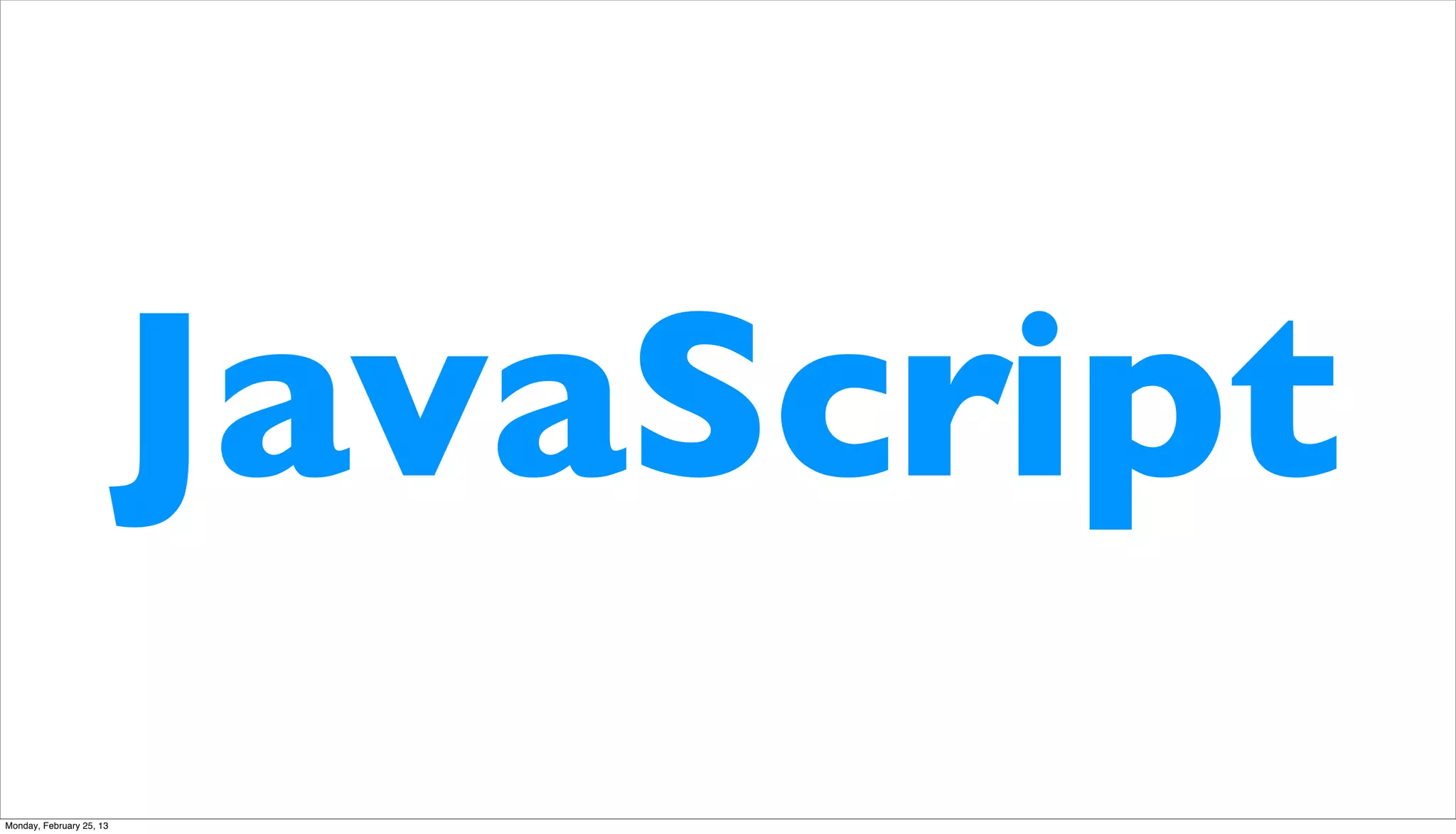 JavaScript
Monday, February 25, 13
 