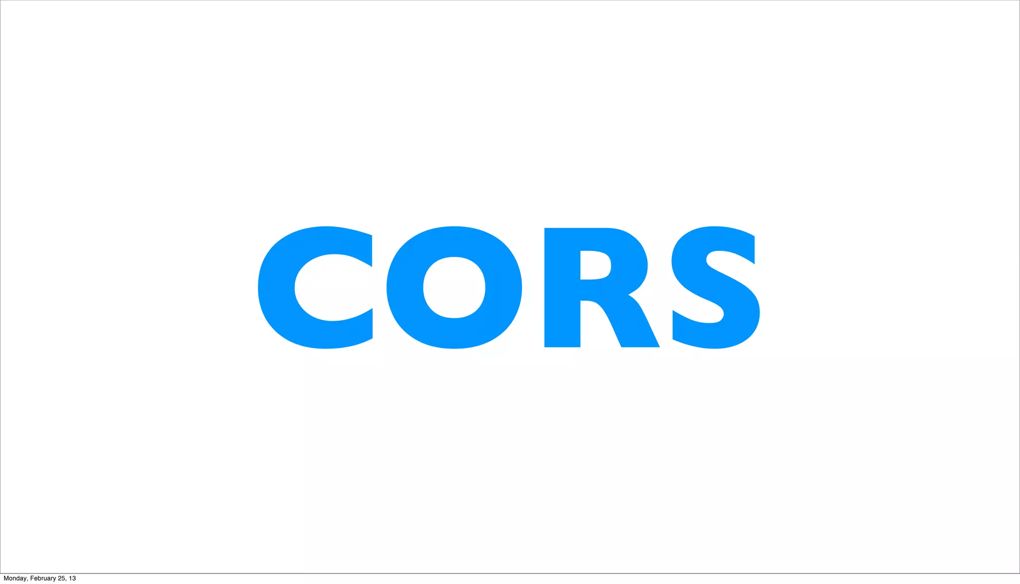 CORS
Monday, February 25, 13
 