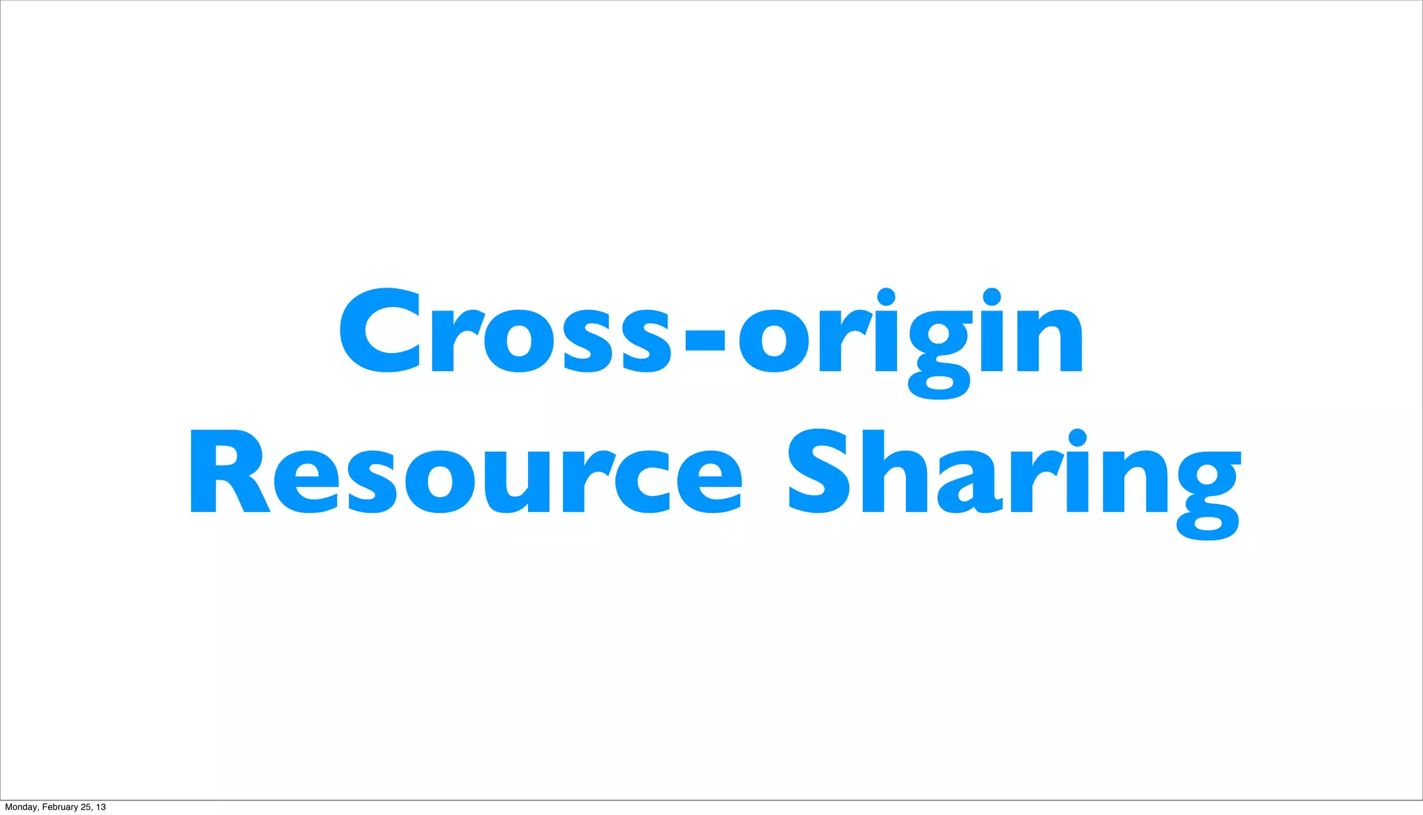 Cross-origin
                          Resource Sharing

Monday, February 25, 13
 