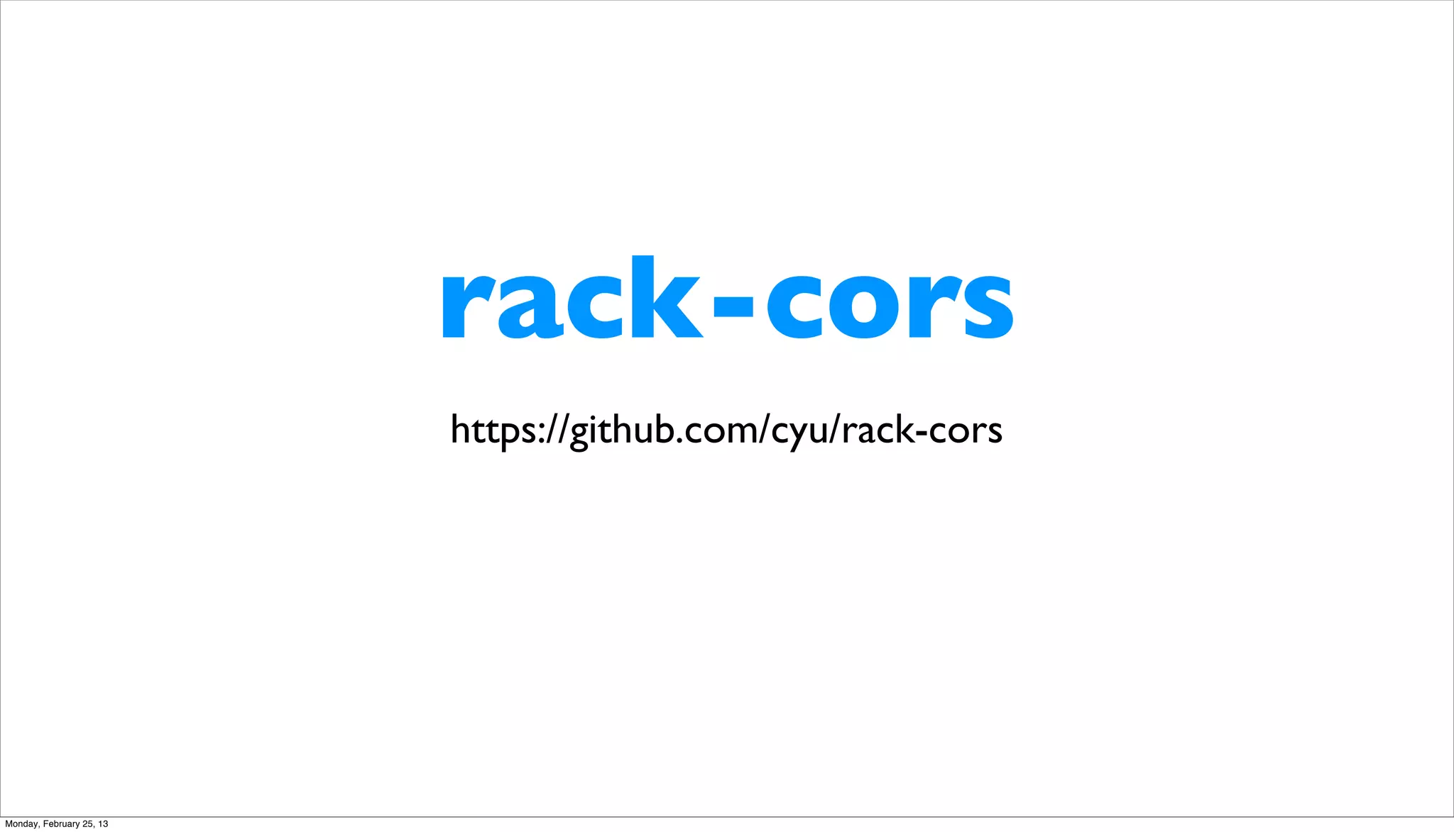 rack-cors
                          https://github.com/cyu/rack-cors




Monday, February 25, 13
 