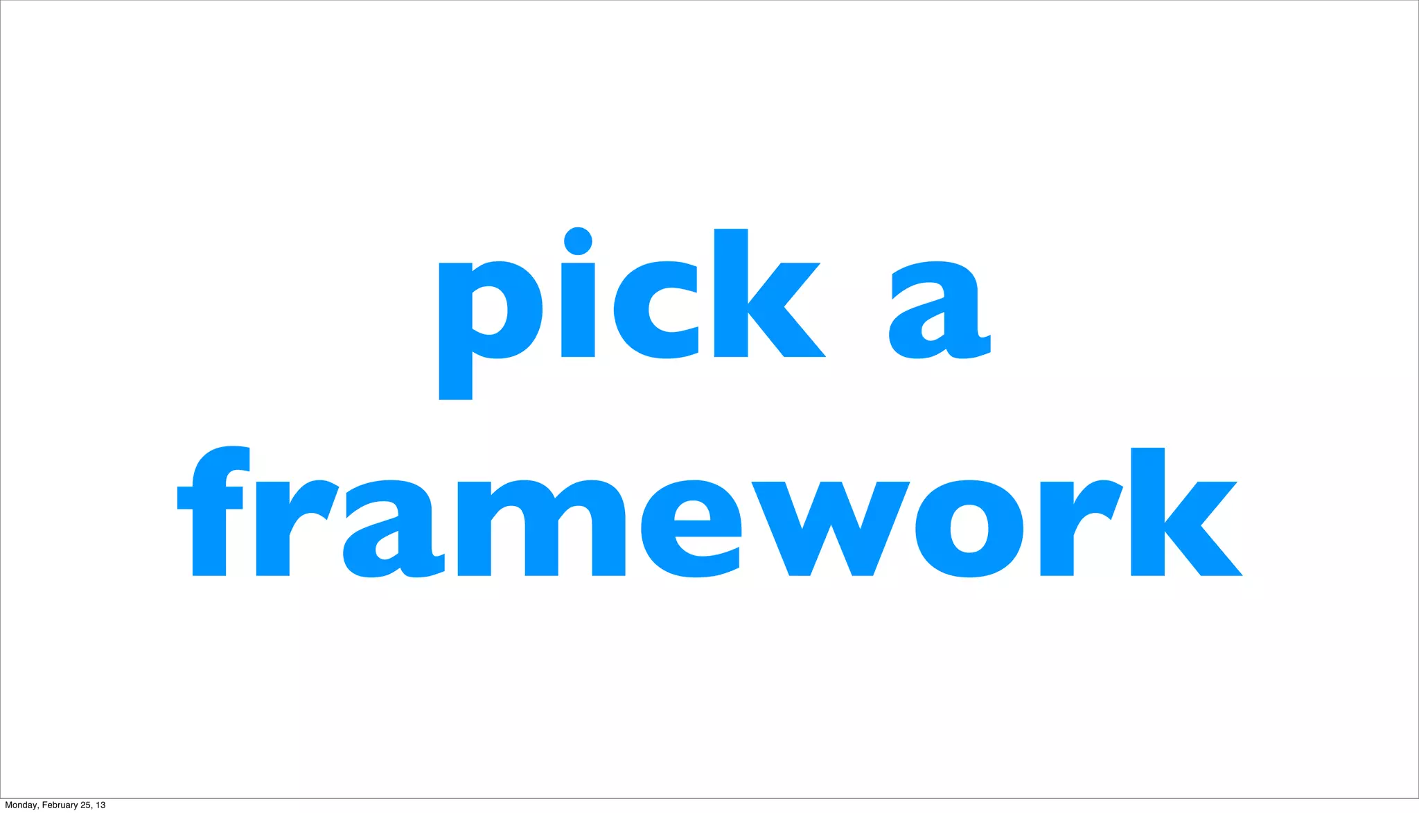 pick a
                          framework
Monday, February 25, 13
 