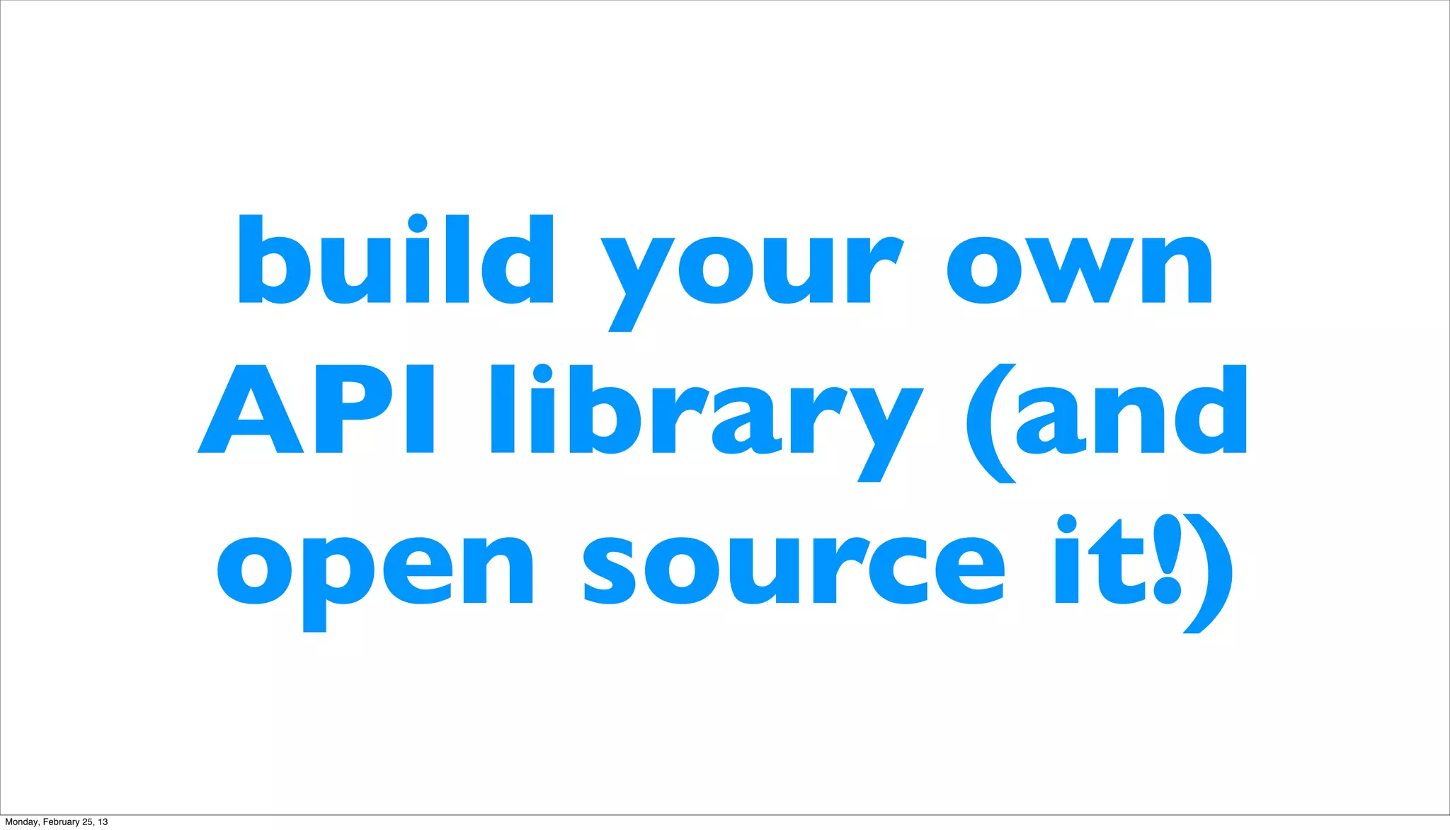 build your own
                          API library (and
                          open source it!)
Monday, February 25, 13
 