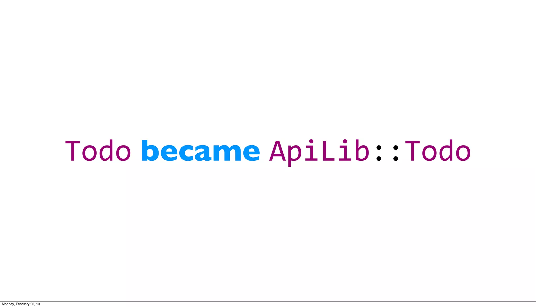 Todo became ApiLib::Todo



Monday, February 25, 13
 