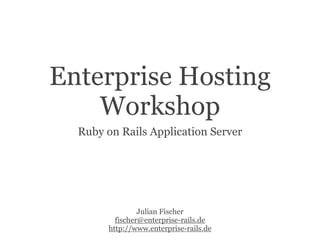 Enterprise Hosting
    Workshop
  Ruby on Rails Application Server




                Julian Fischer
         fischer@enterprise-rails.de
       http://www.enterprise-rails.de
 