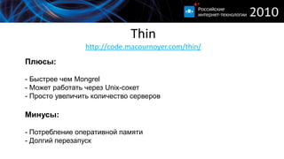 Unicornhttp://unicorn.bogomips.org Более технологичен:Есть мастер-процесс и много процессов обработчиковМастер следит за обработчиками, балансирует нагрузку