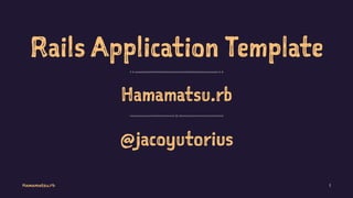 Rails Application Template
Hamamatsu.rb
@jacoyutorius
Hamamatsu.rb 1
 