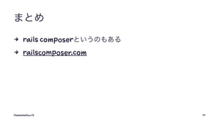 まとめ
4 rails composerというのもある
4 railscomposer.com
Hamamatsu.rb 14
 