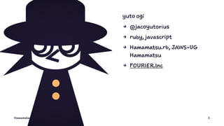 yuto ogi
4 @jacoyutorius
4 ruby, javascript
4 Hamamatsu.rb, JAWS-UG
Hamamatsu
4 FOURIER.Inc
Hamamatsu.rb 2
 