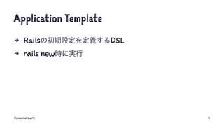Application Template
4 Railsの初期設定を定義するDSL
4 rails new時に実行
Hamamatsu.rb 3
 