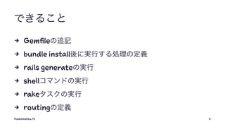 できること
4 Gemfileの追記
4 bundle install後に実行する処理の定義
4 rails generateの実行
4 shellコマンドの実行
4 rakeタスクの実行
4 routingの定義
Hamamatsu.rb 6
 