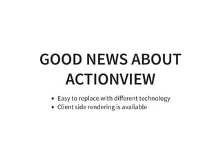 GOOD NEWS ABOUTGOOD NEWS ABOUT
ACTIONVIEWACTIONVIEW
Easy to replace with diﬀerent technology
Client side rendering is avai...