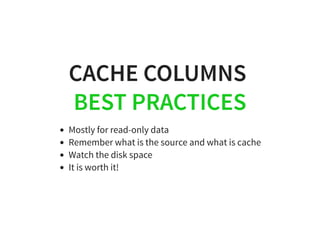 CACHE COLUMNSCACHE COLUMNS
BEST PRACTICESBEST PRACTICES
Mostly for read-only data
Remember what is the source and what is ...