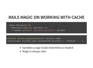 RAILS MAGIC ON WORKING WITH CACHERAILS MAGIC ON WORKING WITH CACHE
Variables usage inside ActionView is implicit
Magic is ...