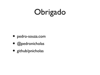 Obrigado
• pedro-souza.com
• @pedronicholas
• github/pnicholas
 