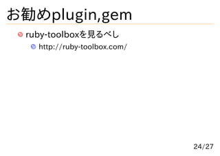 お勧めplugin,gem
 ruby-toolboxを見るべし
   http://ruby-toolbox.com/




                              24/27
 