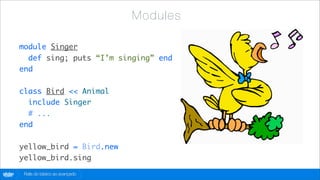 Mod ul es

        module Singer
          def sing; puts “I’m singing” end
        end

        class Bird << Animal
          include Singer
          # ...
        end

        yellow_bird = Bird.new
        yellow_bird.sing
globo
 .com    Rails do básico ao avançado
 