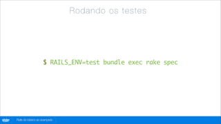 R o d a nd o os te ste s




                           $ RAILS_ENV=test bundle exec rake spec




globo
 .com   Rails do básico ao avançado
 