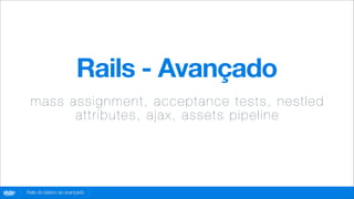 Rails - Avançado
         m a s s a s s i g n m e n t, acceptance tests, nestled
                  at t r i b u t e s , a ja x , a sset s p ip eline




globo
 .com   Rails do básico ao avançado
 