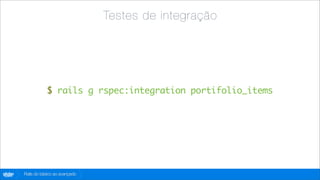 Testes de integração




                   $ rails g rspec:integration portifolio_items




globo
 .com   Rails do básico ao avançado
 