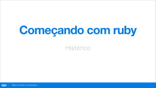 Começando com ruby
                                      Hist óri co




globo
 .com   Rails do básico ao avançado
 