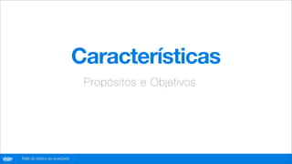 Características
                                       Propósitos e Objetivos




globo
 .com   Rails do básico ao avançado
 