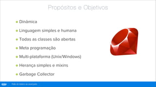 Propósitos e Objetivos

                Dinâmica

                Linguagem simples e humana

                Todas as classes são abertas

                Meta programação

                Multi-plataforma (Unix/Windows)

                Herança simples e mixins

                Garbage Collector

globo
 .com   Rails do básico ao avançado
 