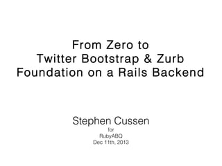 From Zero to
Twitter Bootstrap & Zurb
Foundation on a Rails Backend

Stephen Cussen
for
RubyABQ
Dec 11th, 2013

 