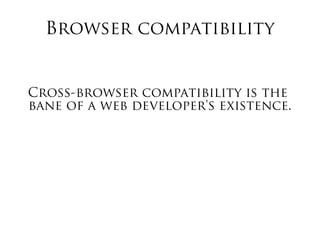Browser compatibility
Cross-browser compatibility is the
bane of a web developer's existence.
 