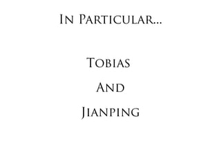 In Particular...
Tobias
And
Jianping
 