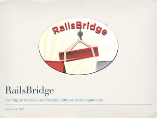 RailsBridge
creating an inclusive and friendly Ruby on Rails community.

October 16, 2009
 