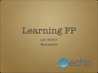 Learning FP
   Lev Walkin
   @levwalkin
 
