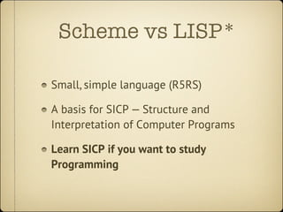 Scheme vs LISP*

Small, simple language (R5RS)

A basis for SICP — Structure and
Interpretation of Computer Programs

Lear...