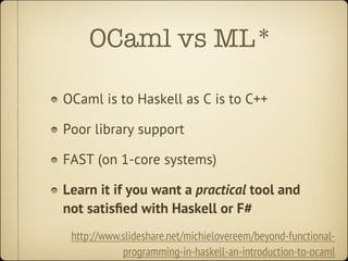 OCaml vs ML*

OCaml is to Haskell as C is to C++

Poor library support

FAST (on 1-core systems)

Learn it if you want a p...
