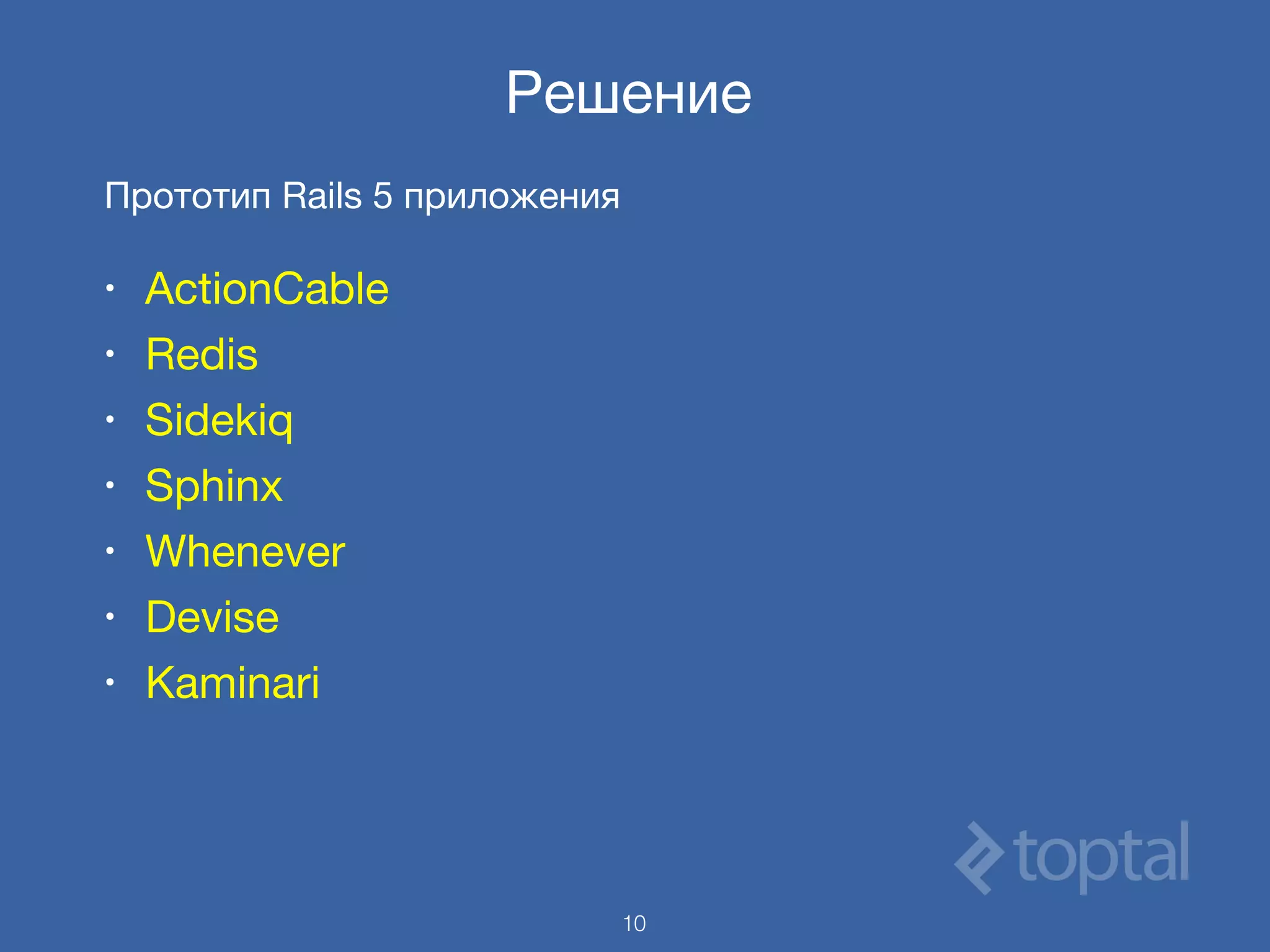 Решение
Прототип Rails 5 приложения

• ActionCable

• Redis

• Sidekiq

• Sphinx

• Whenever

• Devise

• Kaminari
10
 