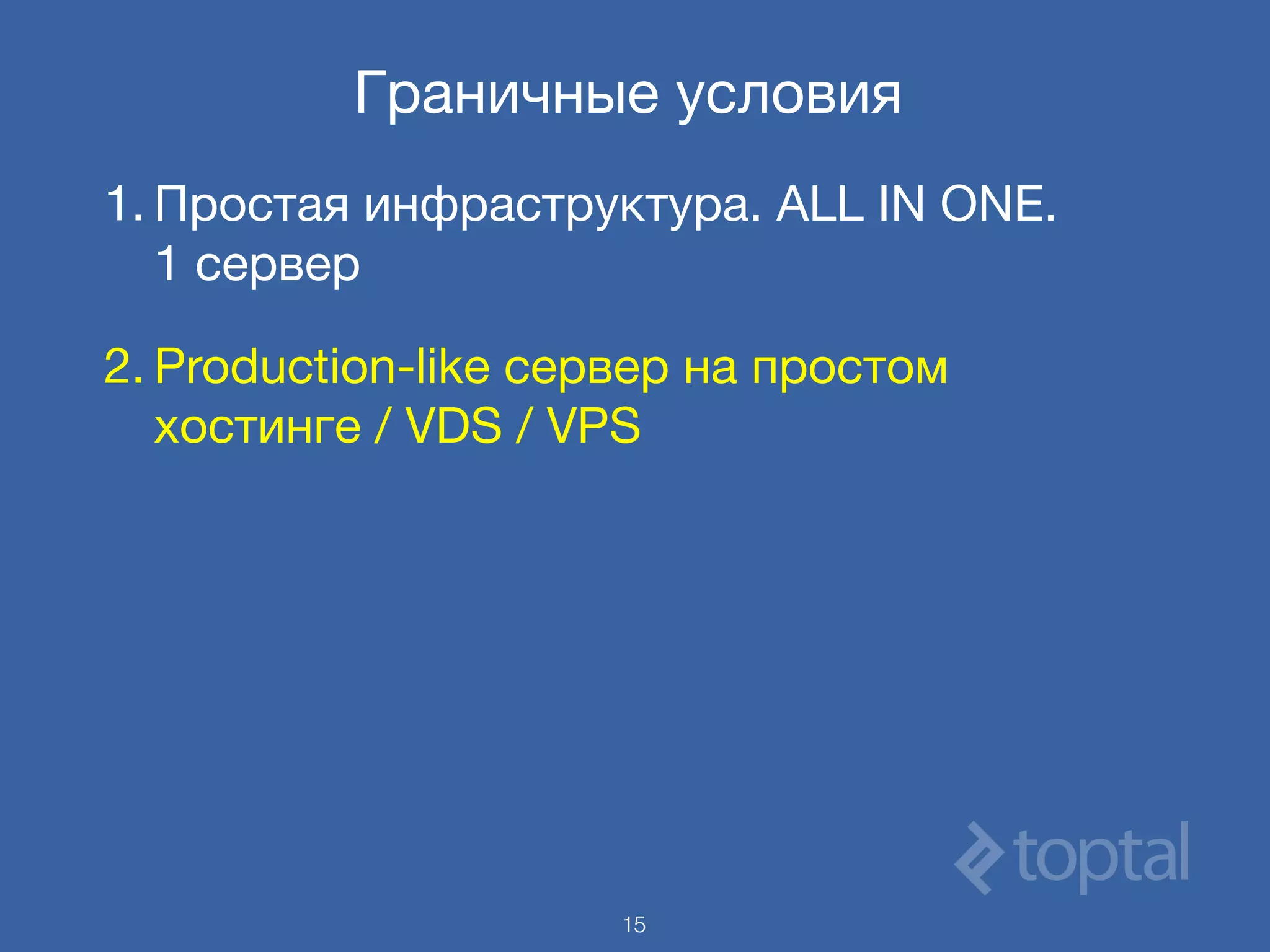 Граничные условия
1. Простая инфраструктура. ALL IN ONE. 
1 сервер

2. Production-like сервер на простом
хостинге / VDS / VPS
15
 