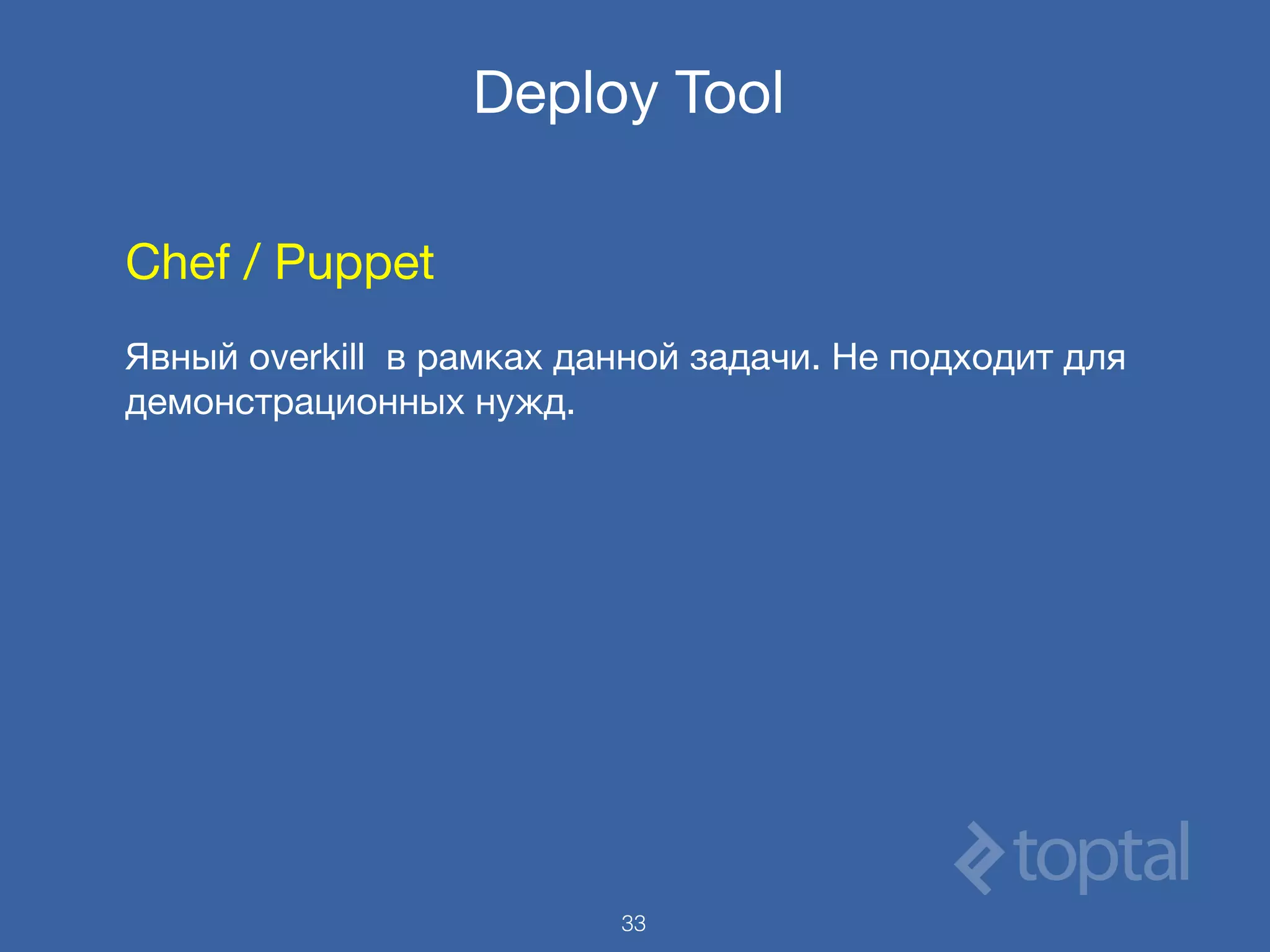 Deploy Tool
Chef / Puppet

Явный overkill в рамках данной задачи. Не подходит для
демонстрационных нужд.
33
 