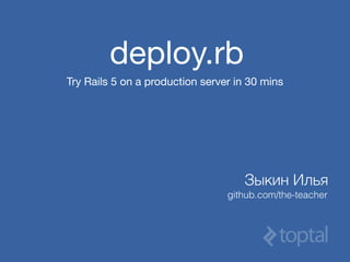 deploy.rb
Try Rails 5 on a production server in 30 mins
Зыкин Илья
github.com/the-teacher
 